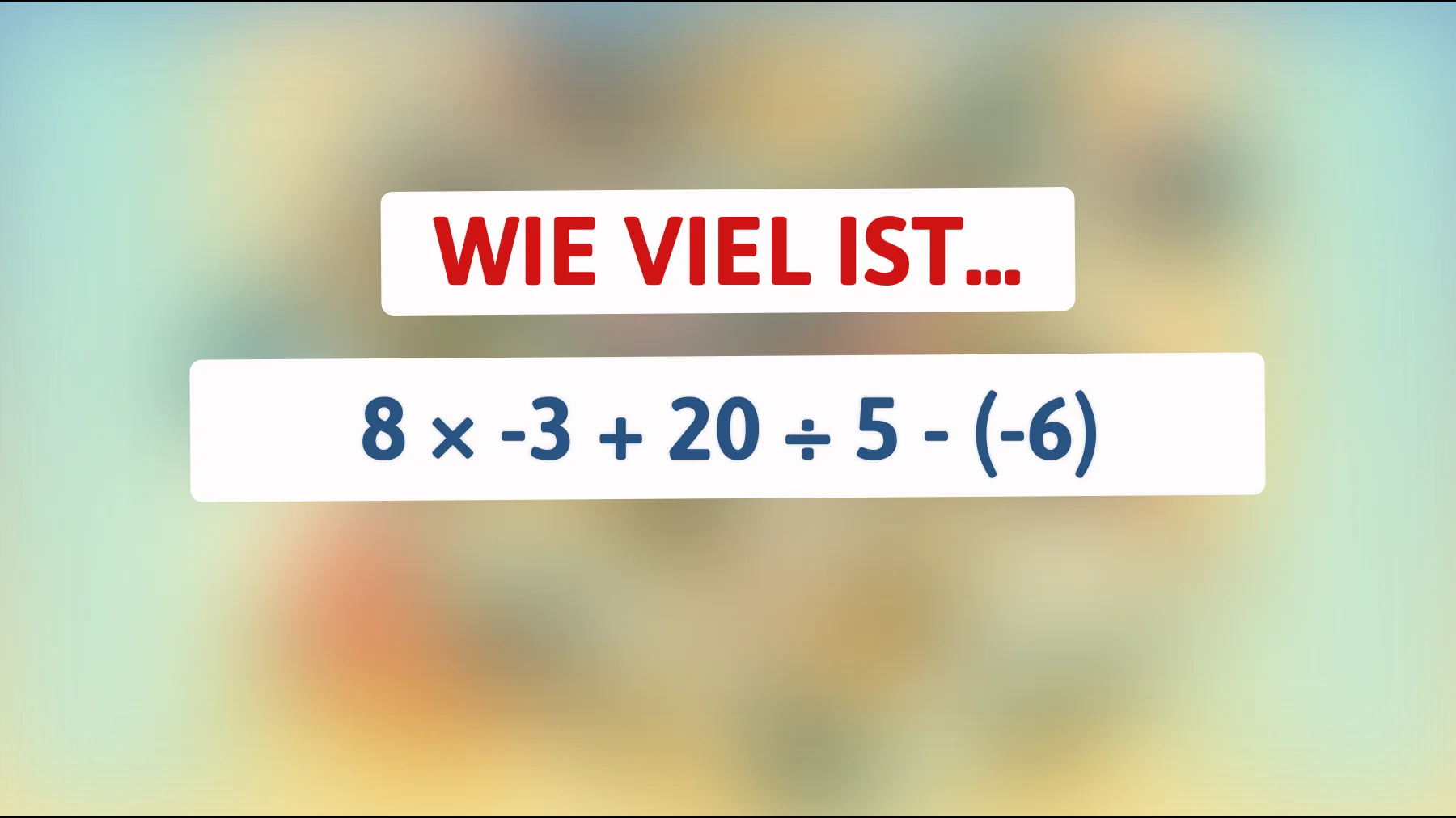 Nur echte Mathe-Genies lösen das: schaffst du 8 × -3 + 20 ÷ 5 - (-6) ohne Fehler?"